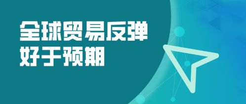 全球貿易強勁復蘇超預期，WTO預測2024年商品貿易量增長10.8%，國內貿易代理迎來新機遇